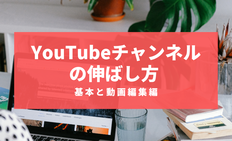 YouTubeチャンネルの伸ばし方 基本と動画編集編